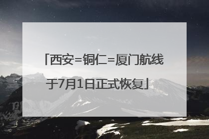 西安=铜仁=厦门航线于7月1日正式恢复