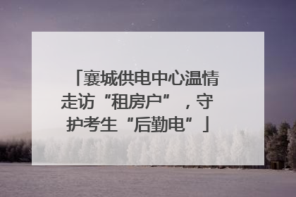 襄城供电中心温情走访“租房户”，守护考生“后勤电”