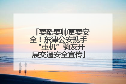 要酷要帅更要安全！东津公安携手 “重机”骑友开展交通安全宣传