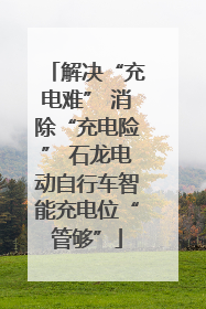 解决“充电难” 消除“充电险” 石龙电动自行车智能充电位“管够”