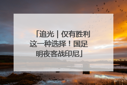 追光｜仅有胜利这一种选择！国足明夜客战印尼