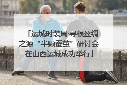 运城时装周·寻根丝绸之源“半颗蚕茧”研讨会在山西运城成功举行