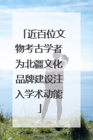 近百位文物考古学者为北疆文化品牌建设注入学术动能