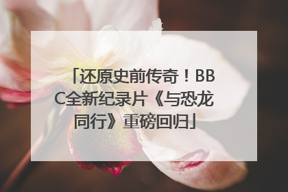 还原史前传奇！BBC全新纪录片《与恐龙同行》重磅回归