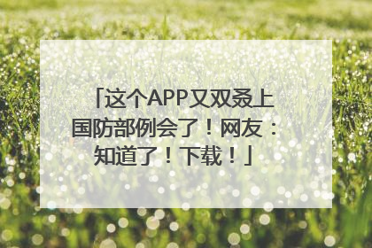 这个APP又双叒上国防部例会了！网友：知道了！下载！