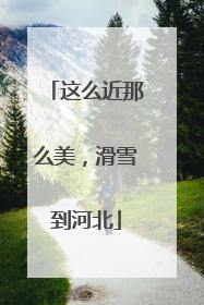 这么近那么美，滑雪到河北