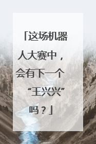 这场机器人大赛中，会有下一个“王兴兴”吗？