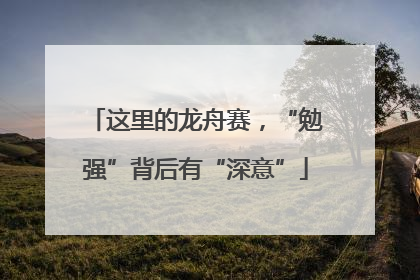 这里的龙舟赛，“勉强”背后有“深意”