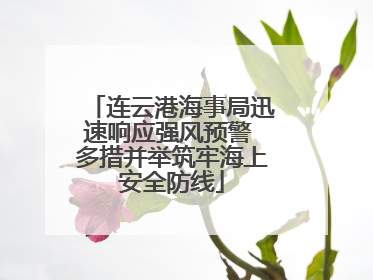 连云港海事局迅速响应强风预警 多措并举筑牢海上安全防线