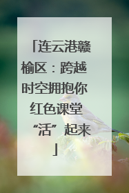 连云港赣榆区：跨越时空拥抱你 红色课堂“活”起来