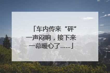 车内传来“砰”一声闷响，接下来一幕暖心了……