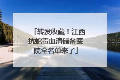 转发收藏！江西抗蛇毒血清储备医院全名单来了