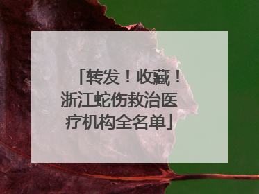转发！收藏！浙江蛇伤救治医疗机构全名单