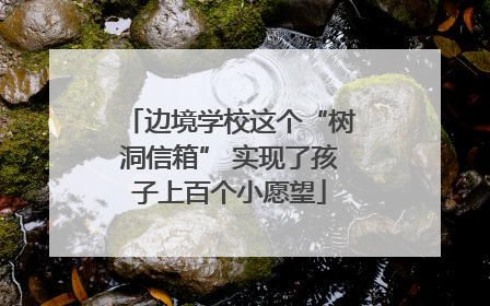 边境学校这个“树洞信箱” 实现了孩子上百个小愿望