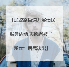 辽源路街道开展便民服务活动 志愿者被“粉丝”居民认出