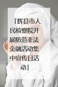 辉县市人民检察院开展防范非法金融活动集中宣传日活动