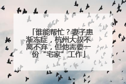 谁能帮忙？妻子患渐冻症，杭州大叔不离不弃，但他需要一份“宅家”工作