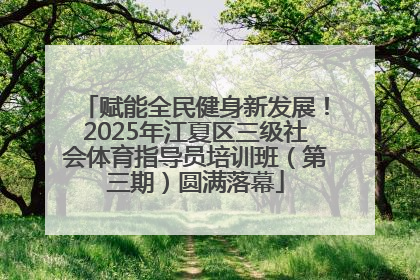 赋能全民健身新发展！2025年江夏区三级社会体育指导员培训班（第三期）圆满落幕