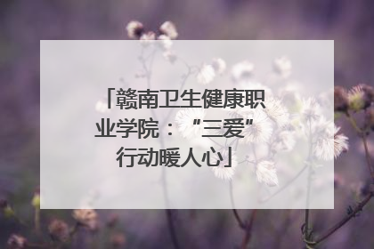 赣南卫生健康职业学院：“三爱”行动暖人心