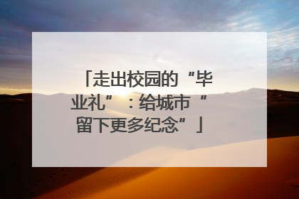 走出校园的“毕业礼”：给城市“留下更多纪念”
