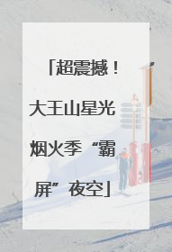 超震撼！大王山星光烟火季“霸屏”夜空