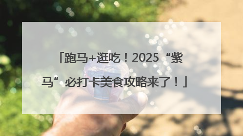 跑马+逛吃！2025“紫马”必打卡美食攻略来了！