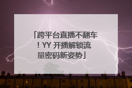跨平台直播不翻车！YY 开播解锁流量密码新姿势