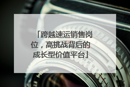 跨越速运销售岗位，高挑战背后的成长型价值平台