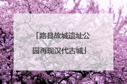 路县故城遗址公园再现汉代古城