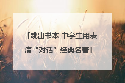 跳出书本 中学生用表演“对话”经典名著