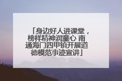 身边好人进课堂，榜样精神润童心 南通海门四甲镇开展道德模范事迹宣讲