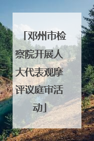 邓州市检察院开展人大代表观摩评议庭审活动