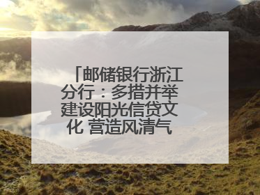 邮储银行浙江分行：多措并举建设阳光信贷文化 营造风清气正的金融生态