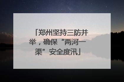 郑州坚持三防并举，确保“两河一渠”安全度汛