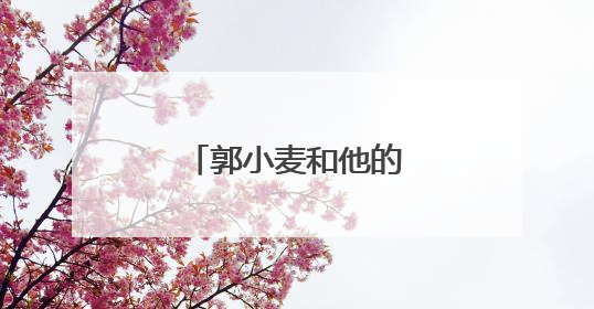 郭小麦和他的“老搭档”