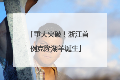 重大突破！浙江首例克隆湖羊诞生