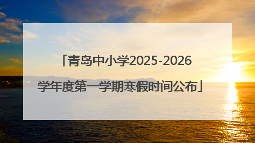 青岛中小学2025-2026学年度第一学期寒假时间公布