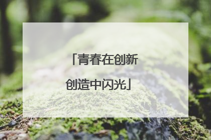 青春在创新创造中闪光