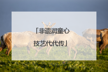 非遗润童心 技艺代代传