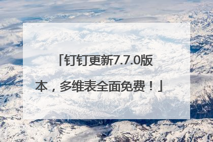 钉钉更新7.7.0版本，多维表全面免费！