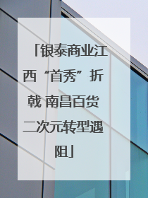 银泰商业江西“首秀”折戟 南昌百货二次元转型遇阻