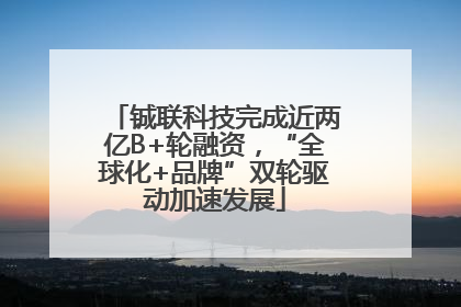 铖联科技完成近两亿B+轮融资，“全球化+品牌”双轮驱动加速发展