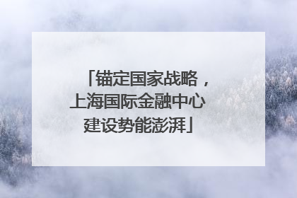 锚定国家战略，上海国际金融中心建设势能澎湃