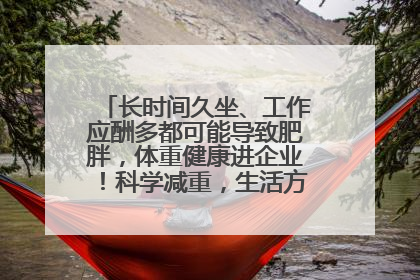 长时间久坐、工作应酬多都可能导致肥胖，体重健康进企业！科学减重，生活方式这样干预