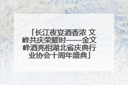 长江夜宴酒香浓 文峰共庆荣耀时——金文峰酒亮相湖北省庆典行业协会十周年盛典