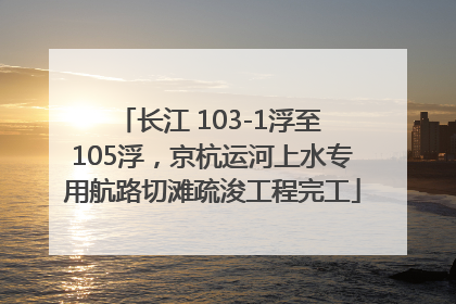 长江 103-1浮至 105浮，京杭运河上水专用航路切滩疏浚工程完工