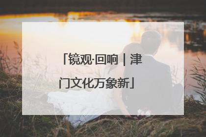 镜观·回响｜津门文化万象新