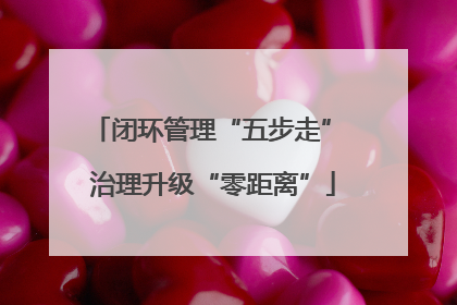 闭环管理“五步走” 治理升级“零距离”