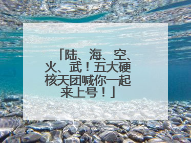 陆、海、空、火、武！五大硬核天团喊你一起来上号！