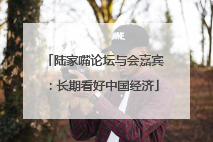 陆家嘴论坛与会嘉宾：长期看好中国经济